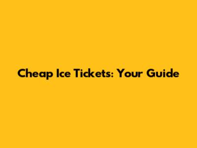 Cheap Ice Tickets: Your Guide