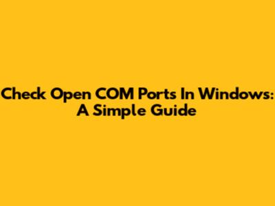 Check Open COM Ports In Windows: A Simple Guide