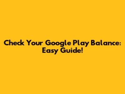 Check Your Google Play Balance: Easy Guide!