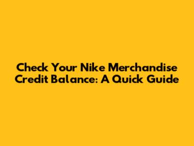 Check Your Nike Merchandise Credit Balance: A Quick Guide
