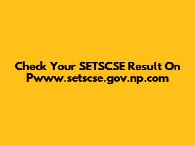 Check Your SETSCSE Result On Pwww.setscse.gov.np.com