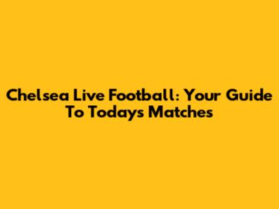 Chelsea Live Football: Your Guide To Today's Matches