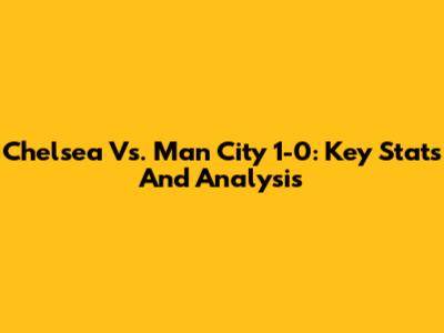 Chelsea Vs. Man City 1-0: Key Stats And Analysis