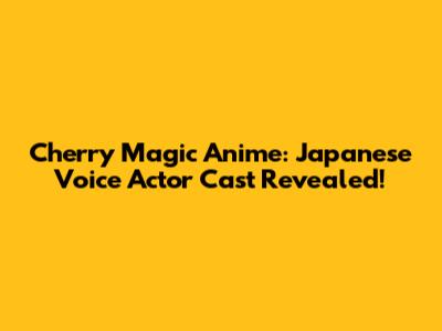 Cherry Magic Anime: Japanese Voice Actor Cast Revealed!