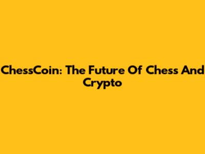 ChessCoin: The Future Of Chess And Crypto