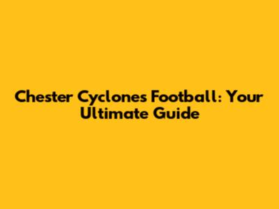 Chester Cyclones Football: Your Ultimate Guide