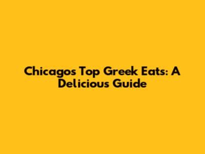 Chicago's Top Greek Eats: A Delicious Guide
