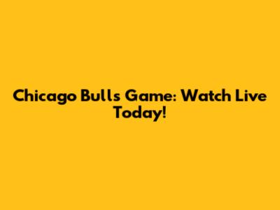 Chicago Bulls Game: Watch Live Today!
