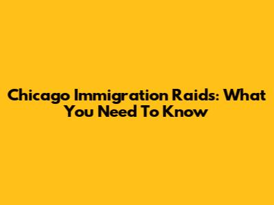 Chicago Immigration Raids: What You Need To Know