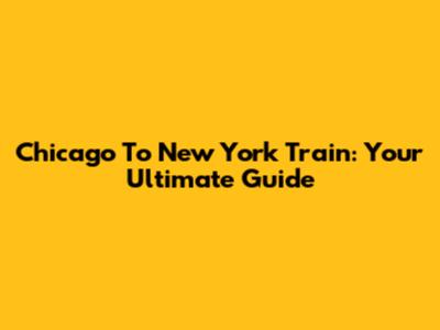 Chicago To New York Train: Your Ultimate Guide