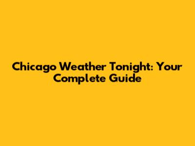 Chicago Weather Tonight: Your Complete Guide
