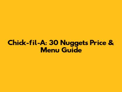 Chick-fil-A: 30 Nuggets Price & Menu Guide