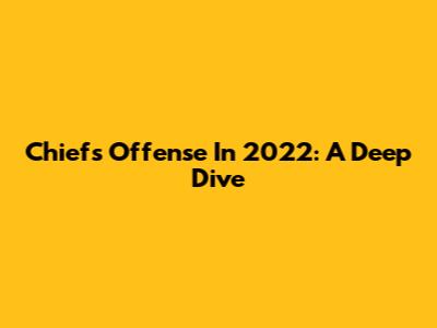Chiefs Offense In 2022: A Deep Dive