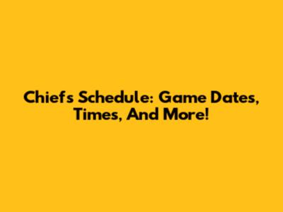Chiefs Schedule: Game Dates, Times, And More!