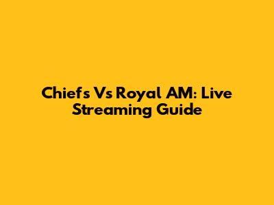 Chiefs Vs Royal AM: Live Streaming Guide