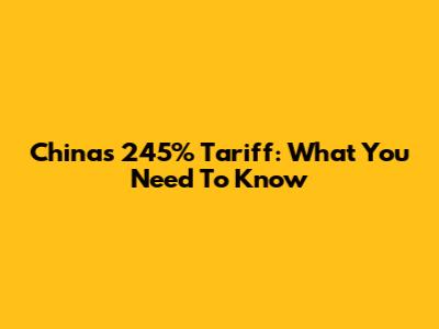 China's 245% Tariff: What You Need To Know