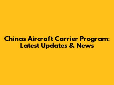 China's Aircraft Carrier Program: Latest Updates & News