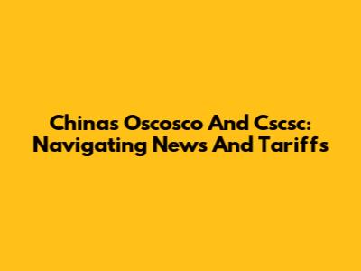 China's Oscosco And Cscsc: Navigating News And Tariffs