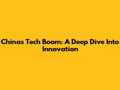 China's Tech Boom: A Deep Dive Into Innovation