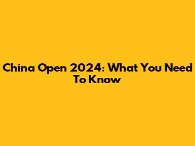 China Open 2024: What You Need To Know