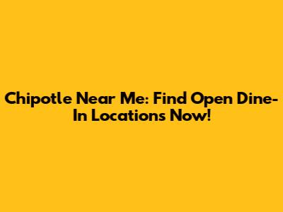 Chipotle Near Me: Find Open Dine-In Locations Now!