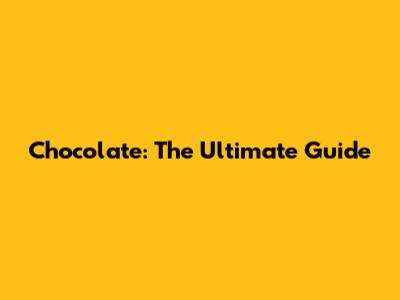 Chocolate: The Ultimate Guide