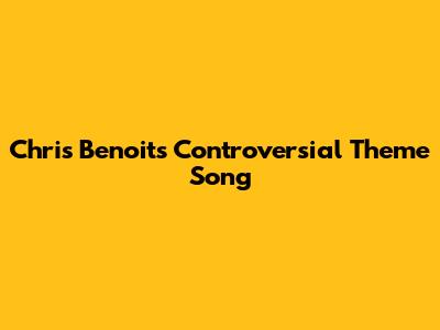 Chris Benoit's Controversial Theme Song