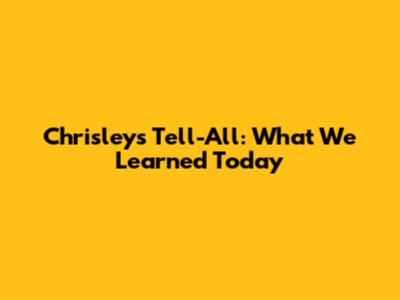 Chrisley's Tell-All: What We Learned Today