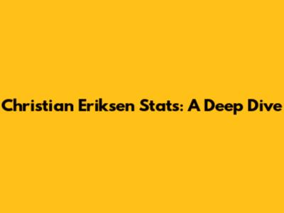 Christian Eriksen Stats: A Deep Dive
