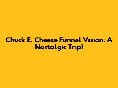 Chuck E. Cheese Funnel Vision: A Nostalgic Trip!