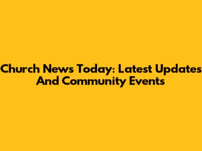 Church News Today: Latest Updates And Community Events