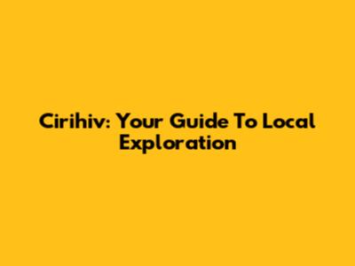 Cirihiv: Your Guide To Local Exploration