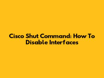 Cisco Shut Command: How To Disable Interfaces