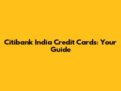 Citibank India Credit Cards: Your Guide