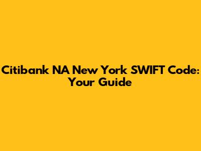 Citibank NA New York SWIFT Code: Your Guide