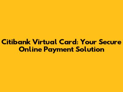 Citibank Virtual Card: Your Secure Online Payment Solution