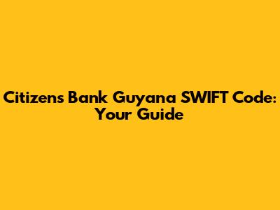 Citizen's Bank Guyana SWIFT Code: Your Guide
