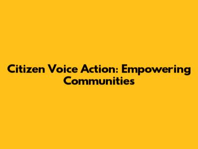 Citizen Voice Action: Empowering Communities