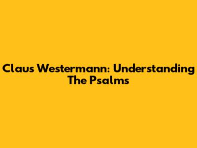 Claus Westermann: Understanding The Psalms