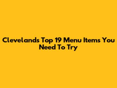 Cleveland's Top 19 Menu Items You Need To Try