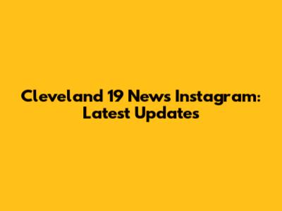 Cleveland 19 News Instagram: Latest Updates
