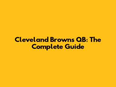 Cleveland Browns QB: The Complete Guide