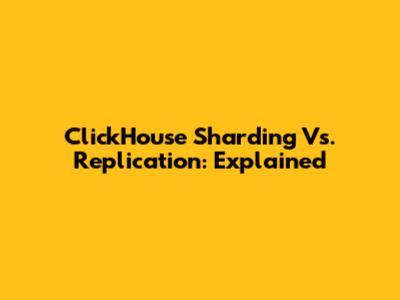 ClickHouse Sharding Vs. Replication: Explained