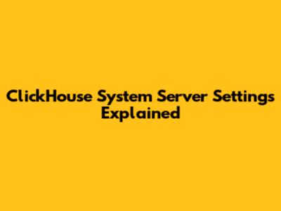 ClickHouse System Server Settings Explained