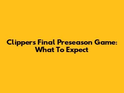 Clippers' Final Preseason Game: What To Expect