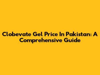 Clobevate Gel Price In Pakistan: A Comprehensive Guide