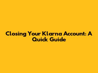Closing Your Klarna Account: A Quick Guide