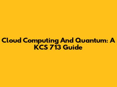 Cloud Computing And Quantum: A KCS 713 Guide