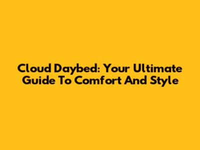 Cloud Daybed: Your Ultimate Guide To Comfort And Style