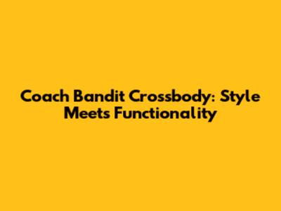 Coach Bandit Crossbody: Style Meets Functionality